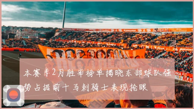 本赛季2月胜率榜单揭晓东部球队强势占据前十马刺骑士表现抢眼