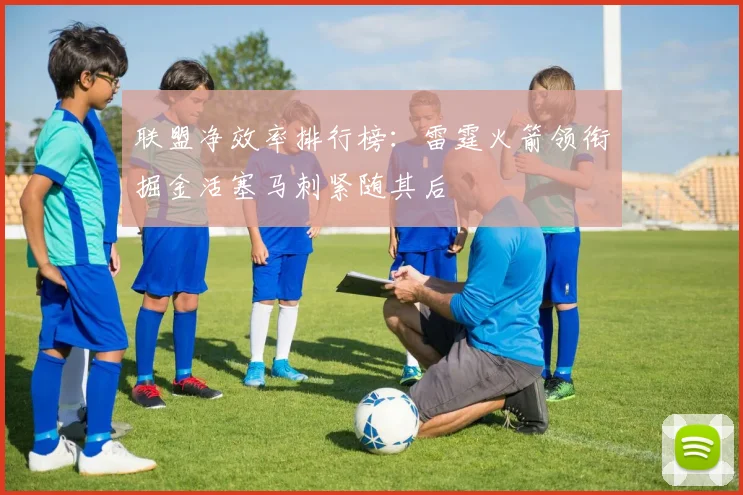 联盟净效率排行榜：雷霆火箭领衔掘金活塞马刺紧随其后