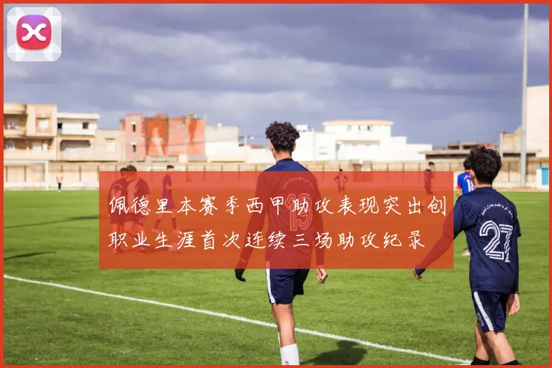 佩德里本赛季西甲助攻表现突出创职业生涯首次连续三场助攻纪录