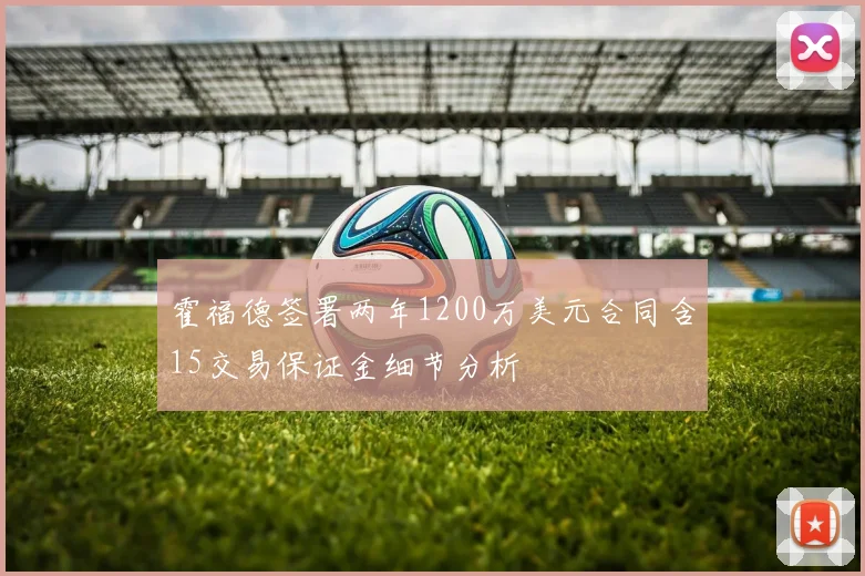霍福德签署两年1200万美元合同含15交易保证金细节分析