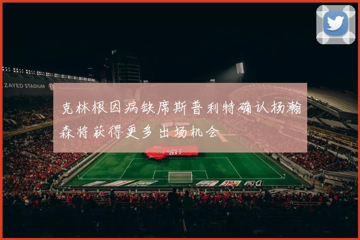 克林根因病缺席斯普利特确认杨瀚森将获得更多出场机会
