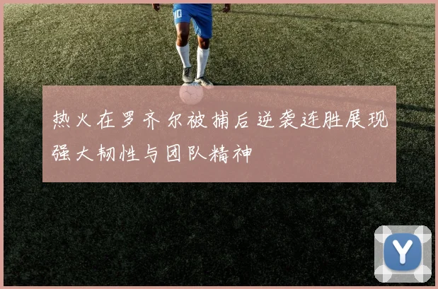 热火在罗齐尔被捕后逆袭连胜展现强大韧性与团队精神