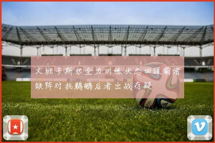 文班卡斯尔全力训练状态回暖前者缺阵对抗鹈鹕后者出战存疑