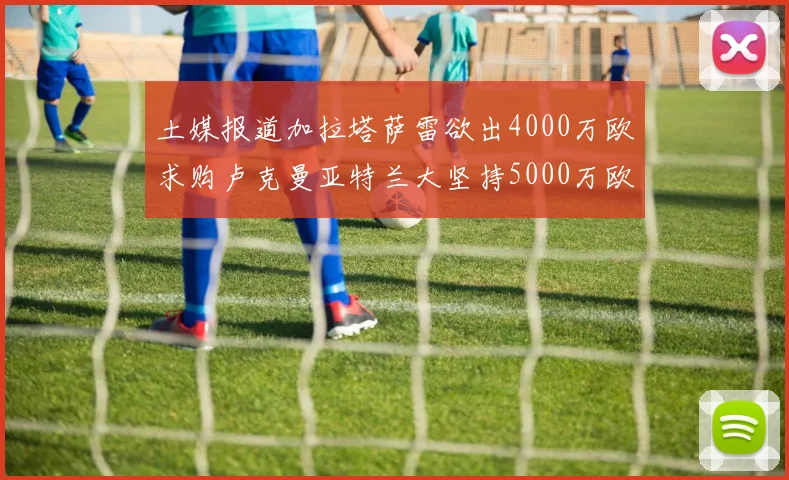 土媒报道加拉塔萨雷欲出4000万欧求购卢克曼亚特兰大坚持5000万欧要价