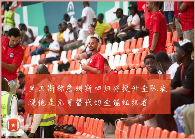 里夫斯称詹姆斯回归将提升全队表现他是无可替代的全能组织者
